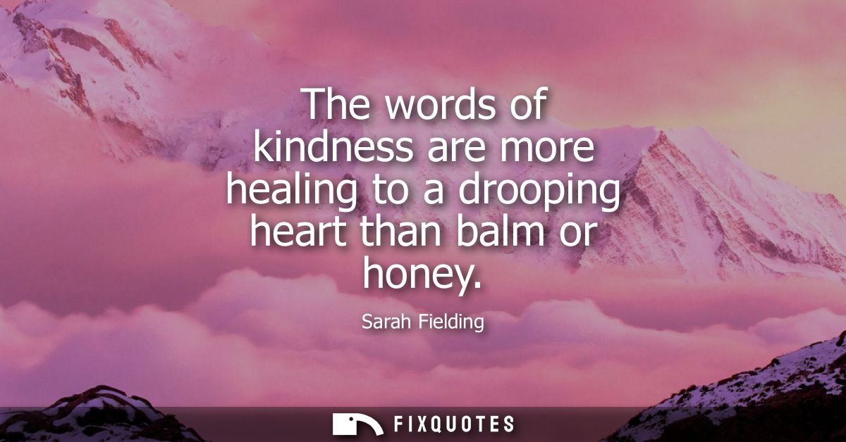 The words of kindness are more healing to a drooping heart than balm or honey
