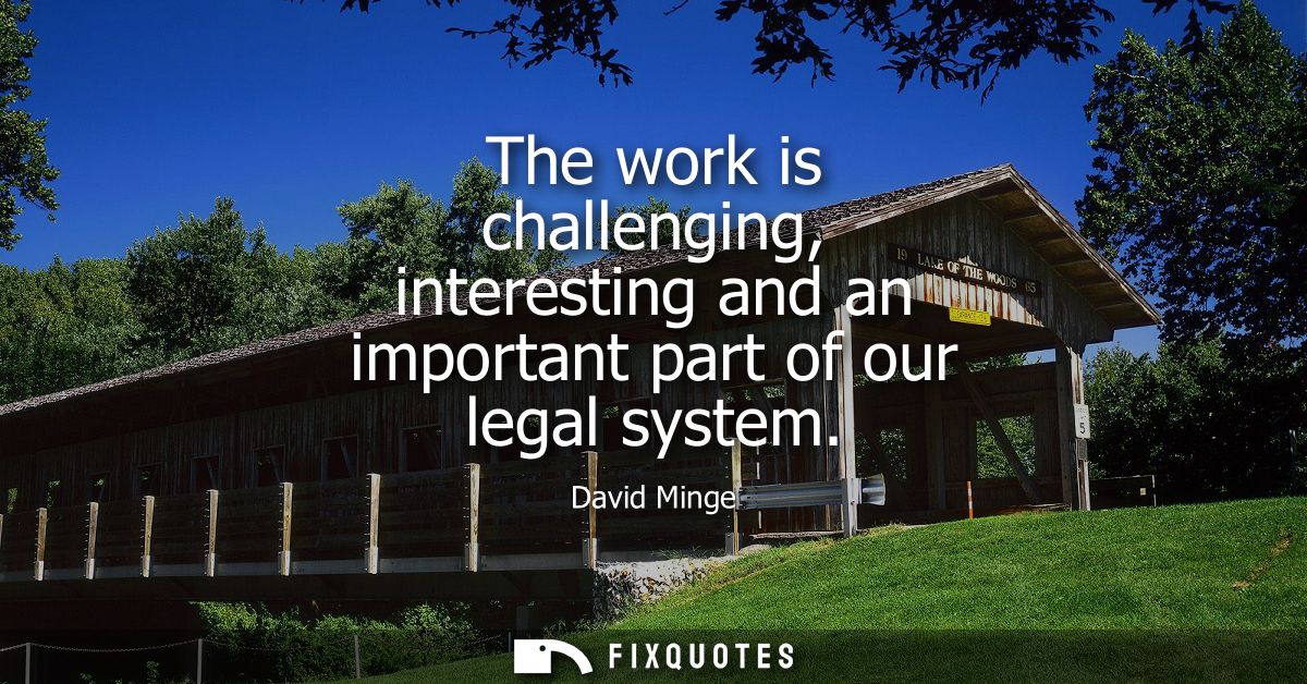 The work is challenging, interesting and an important part of our legal system