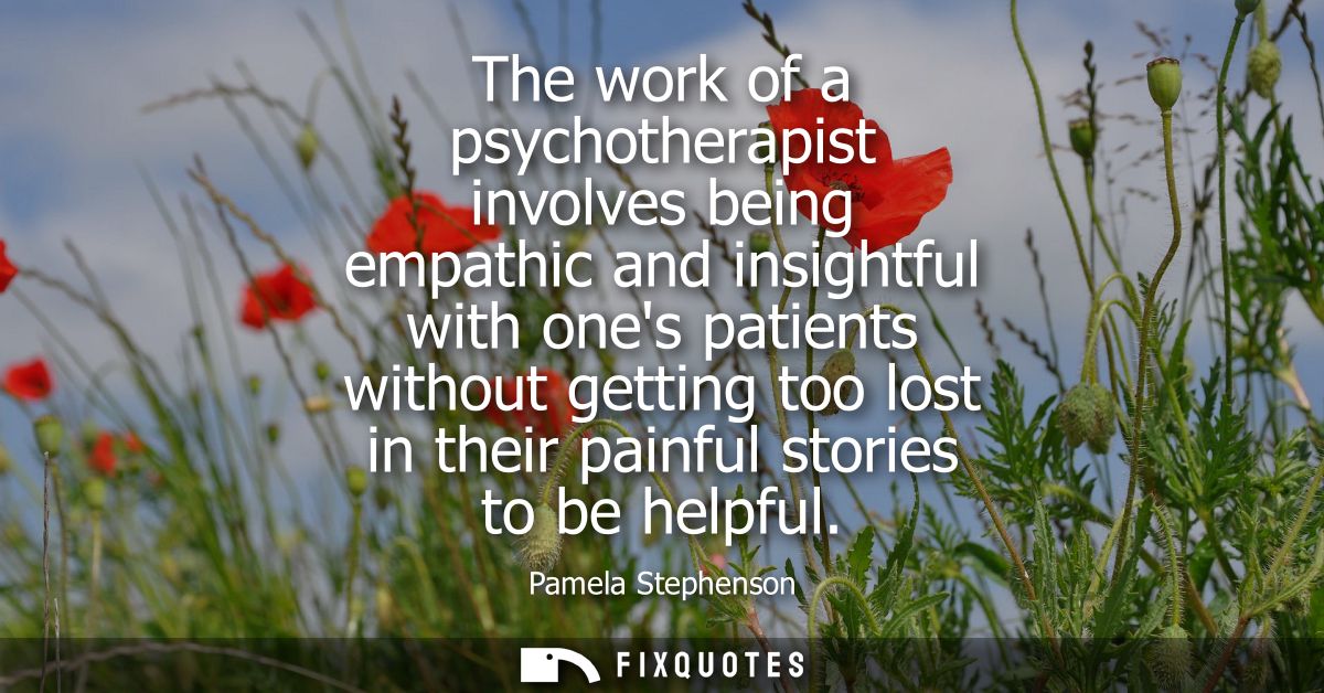 The work of a psychotherapist involves being empathic and insightful with ones patients without getting too lost in thei