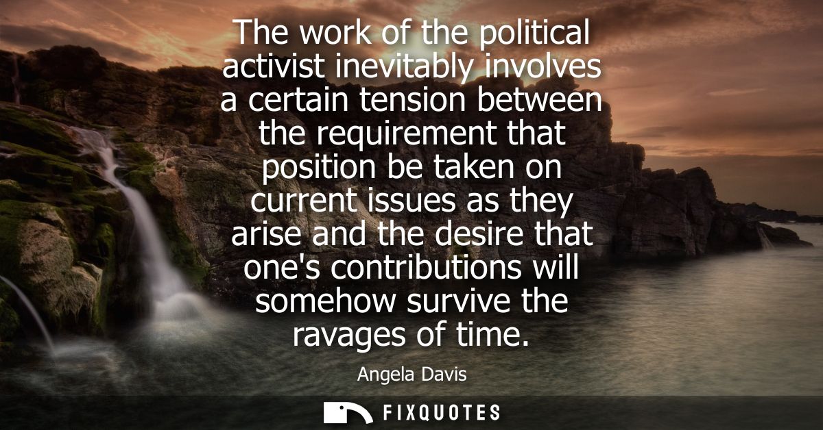 The work of the political activist inevitably involves a certain tension between the requirement that position be taken 
