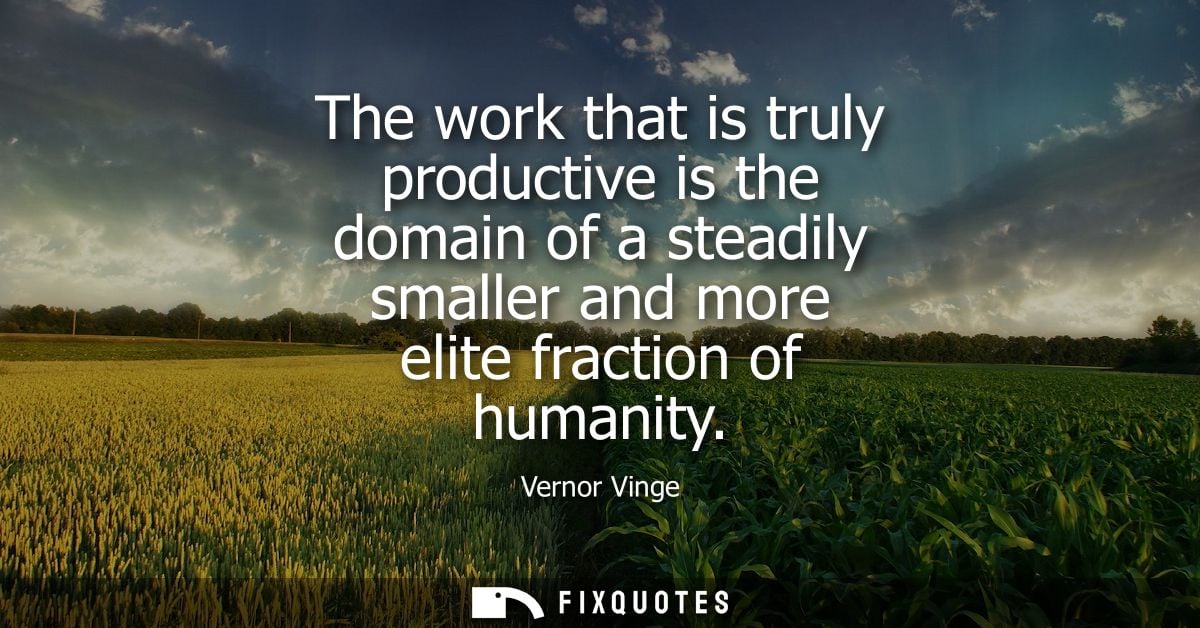 The work that is truly productive is the domain of a steadily smaller and more elite fraction of humanity