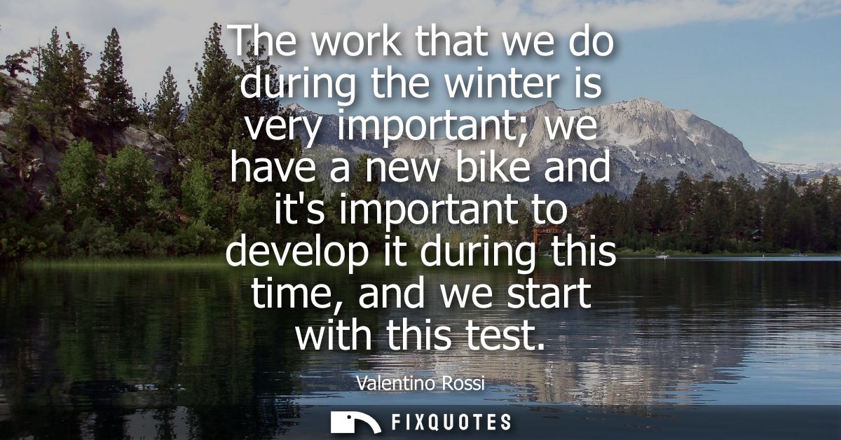 The work that we do during the winter is very important we have a new bike and its important to develop it during this t