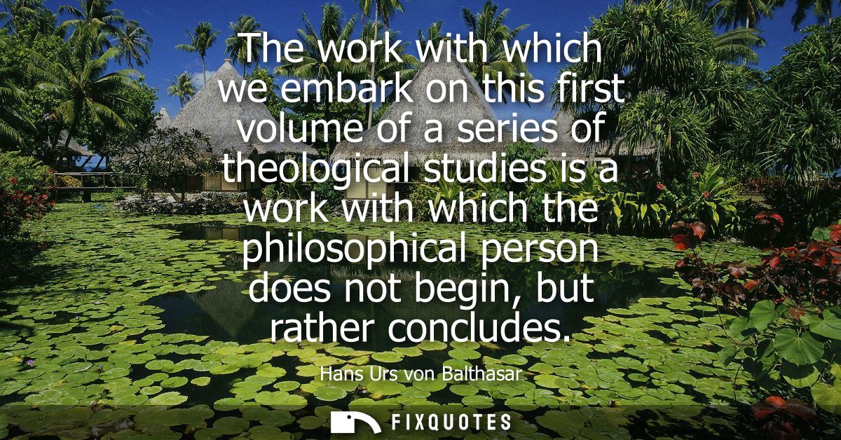 The work with which we embark on this first volume of a series of theological studies is a work with which the philosoph