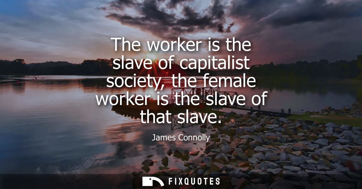 The worker is the slave of capitalist society, the female worker is the slave of that slave