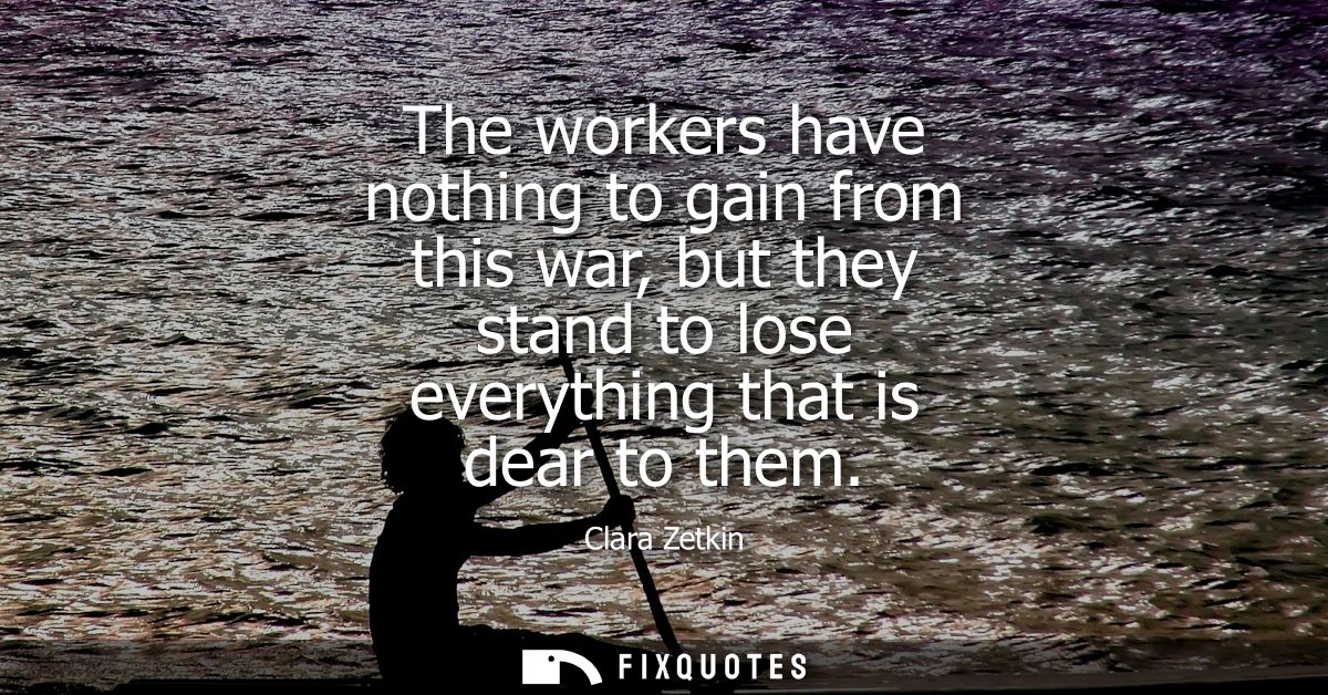 The workers have nothing to gain from this war, but they stand to lose everything that is dear to them