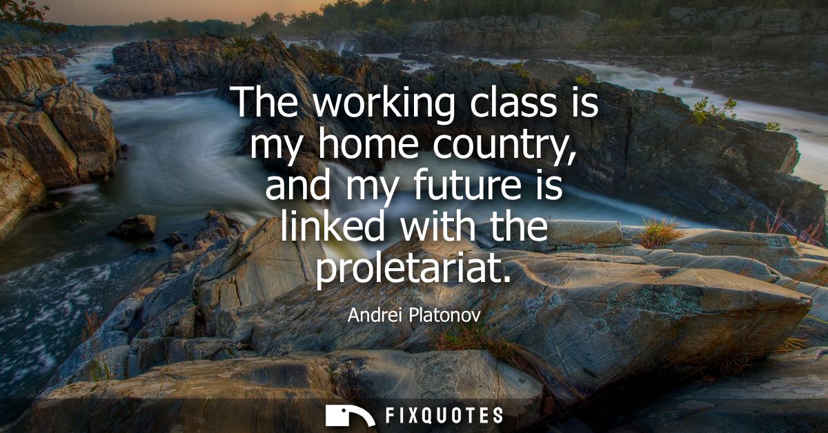 The working class is my home country, and my future is linked with the proletariat