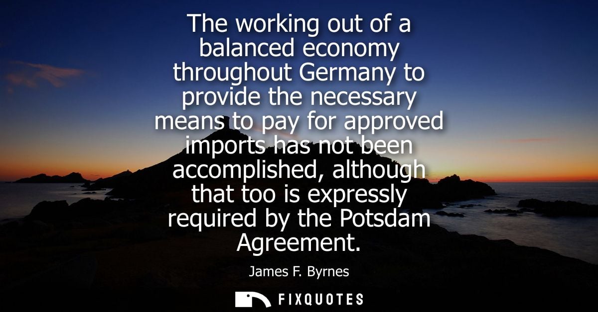 The working out of a balanced economy throughout Germany to provide the necessary means to pay for approved imports has 