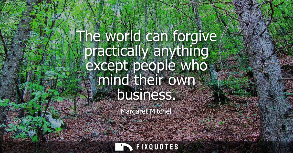 The world can forgive practically anything except people who mind their own business