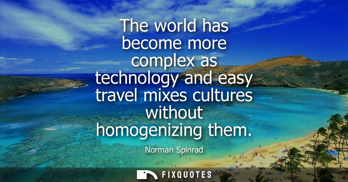 The world has become more complex as technology and easy travel mixes cultures without homogenizing them