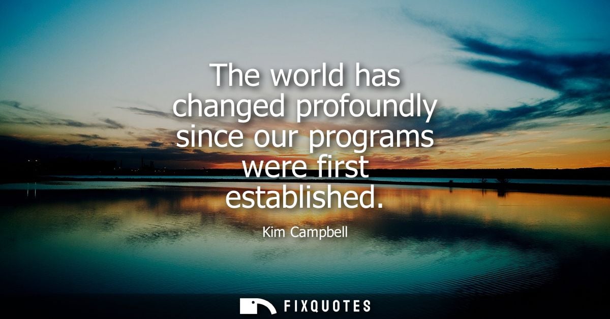 The world has changed profoundly since our programs were first established