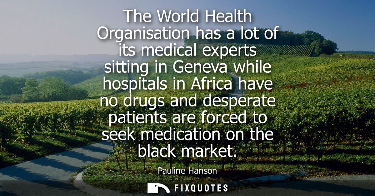 The World Health Organisation has a lot of its medical experts sitting in Geneva while hospitals in Africa have no drugs