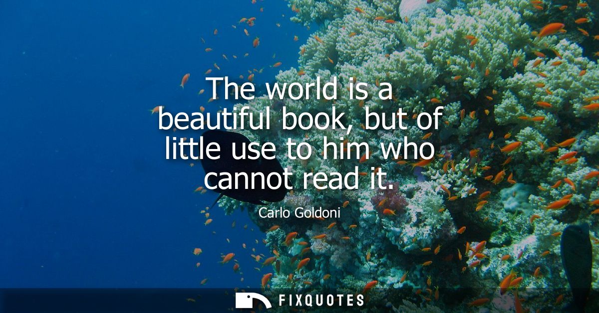The world is a beautiful book, but of little use to him who cannot read it