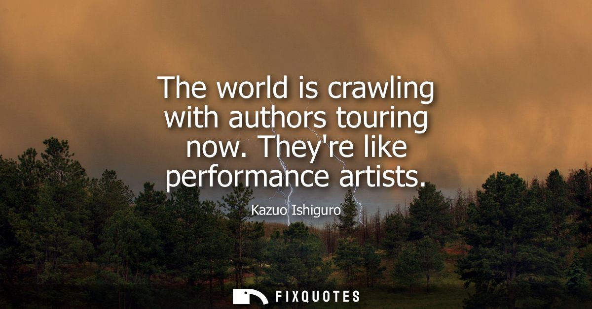 The world is crawling with authors touring now. Theyre like performance artists