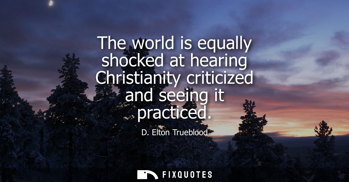 The world is equally shocked at hearing Christianity criticized and seeing it practiced