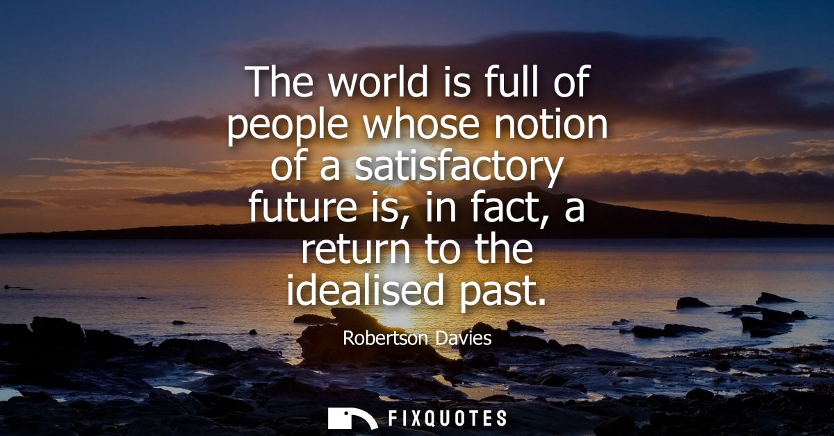 The world is full of people whose notion of a satisfactory future is, in fact, a return to the idealised past
