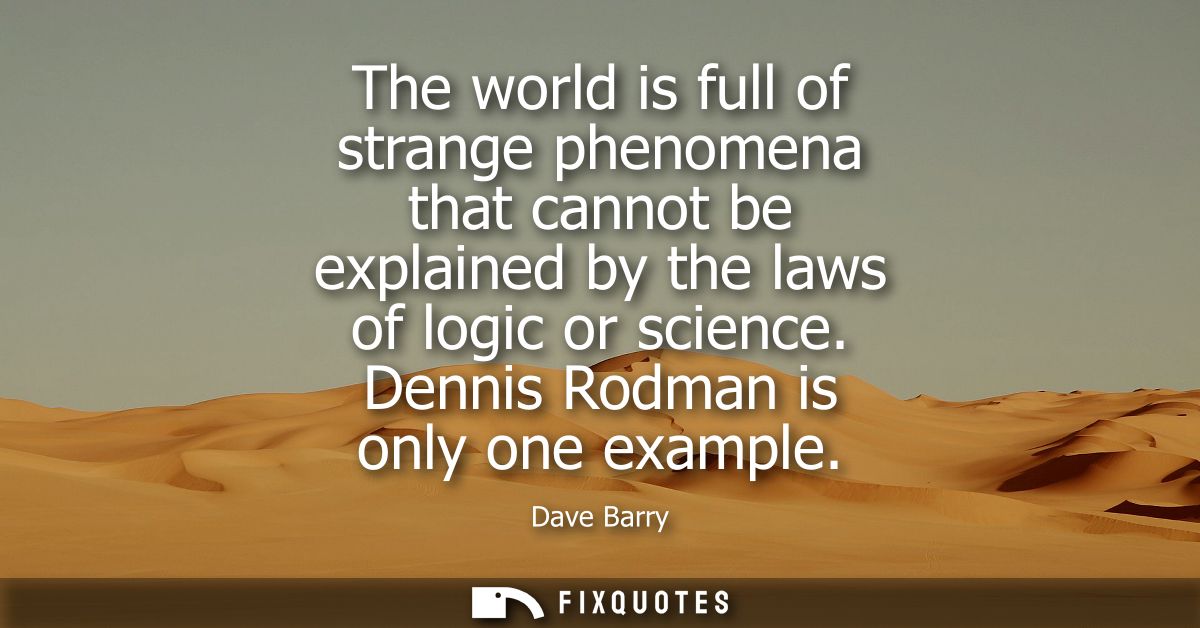 The world is full of strange phenomena that cannot be explained by the laws of logic or science. Dennis Rodman is only o