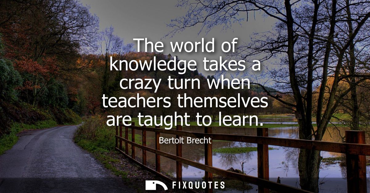 The world of knowledge takes a crazy turn when teachers themselves are taught to learn