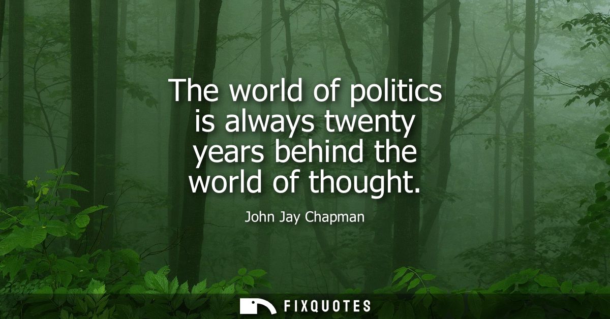 The world of politics is always twenty years behind the world of thought