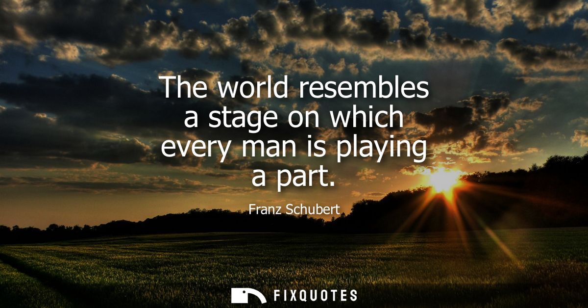 The world resembles a stage on which every man is playing a part