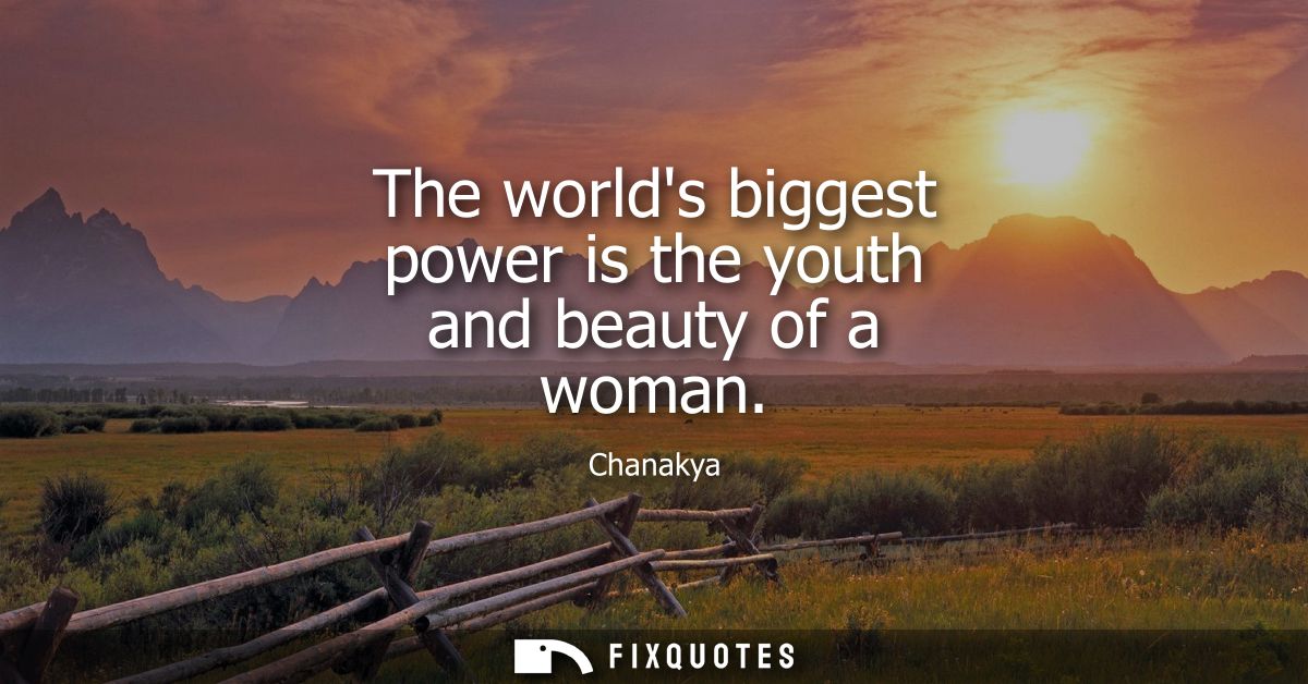 The worlds biggest power is the youth and beauty of a woman