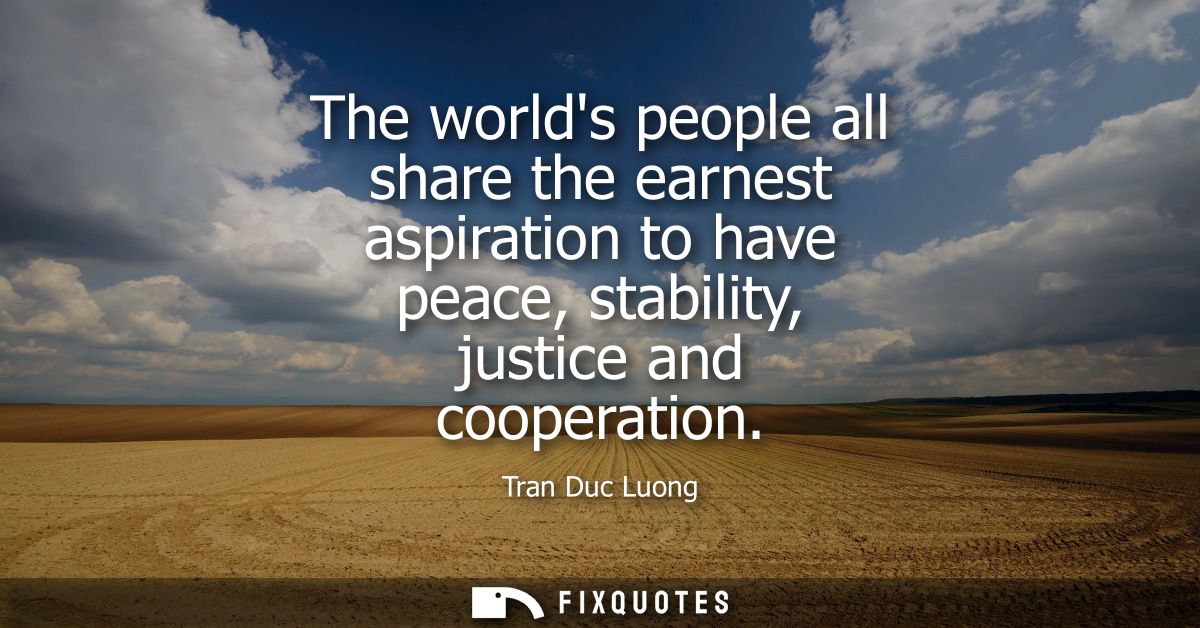 The worlds people all share the earnest aspiration to have peace, stability, justice and cooperation