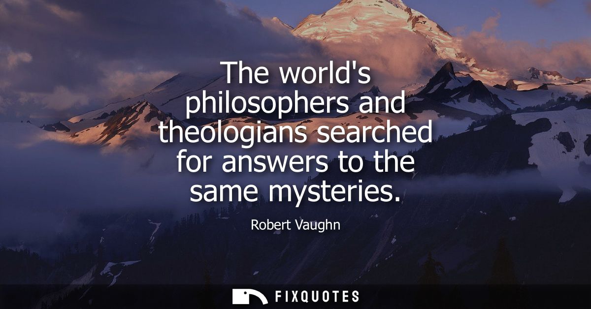 The worlds philosophers and theologians searched for answers to the same mysteries