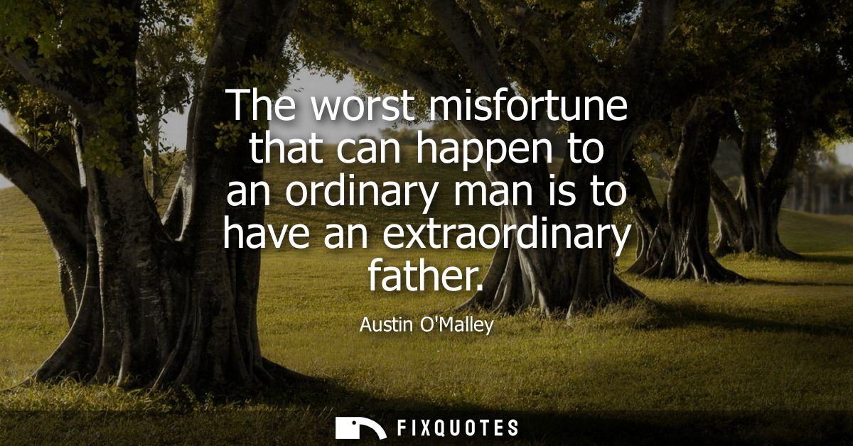 The worst misfortune that can happen to an ordinary man is to have an extraordinary father