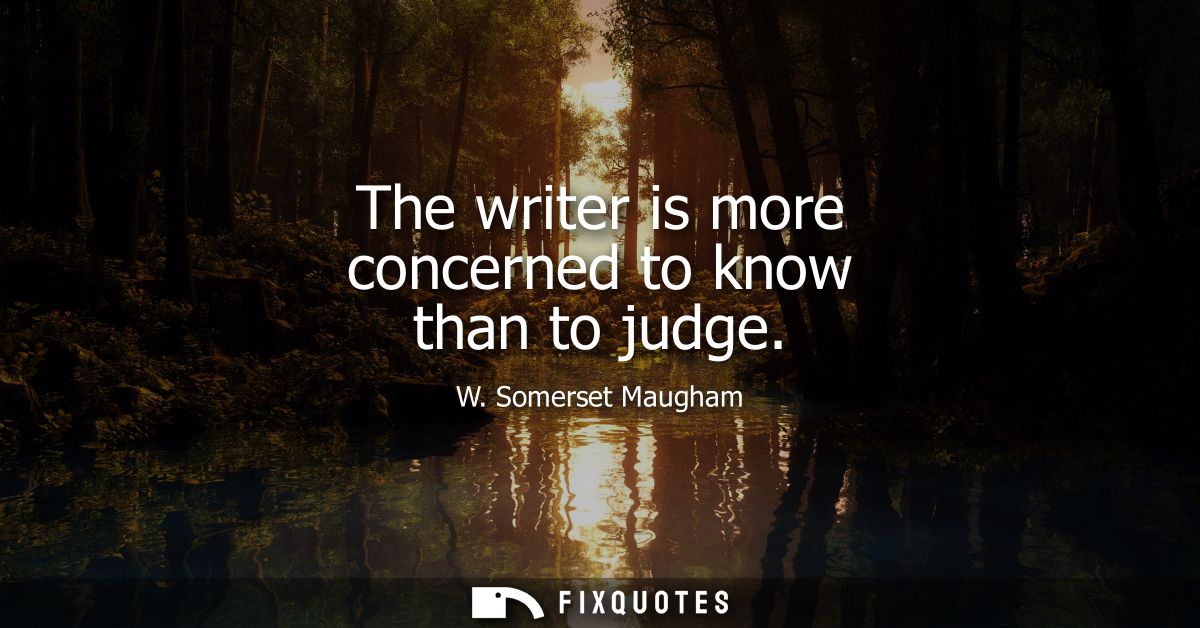 The writer is more concerned to know than to judge