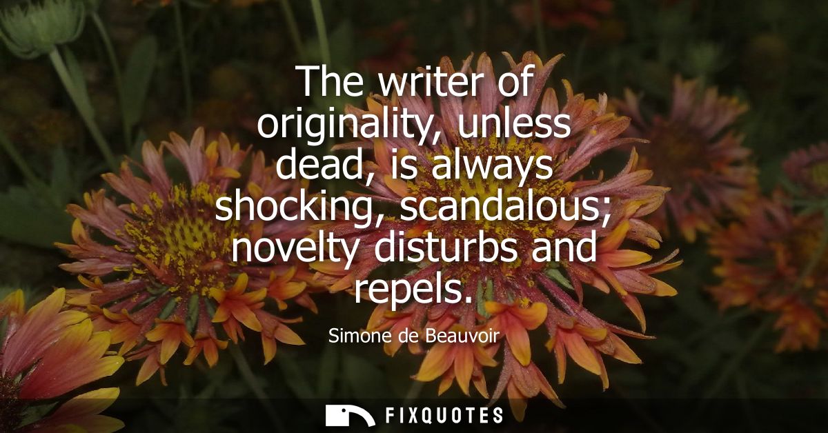The writer of originality, unless dead, is always shocking, scandalous novelty disturbs and repels