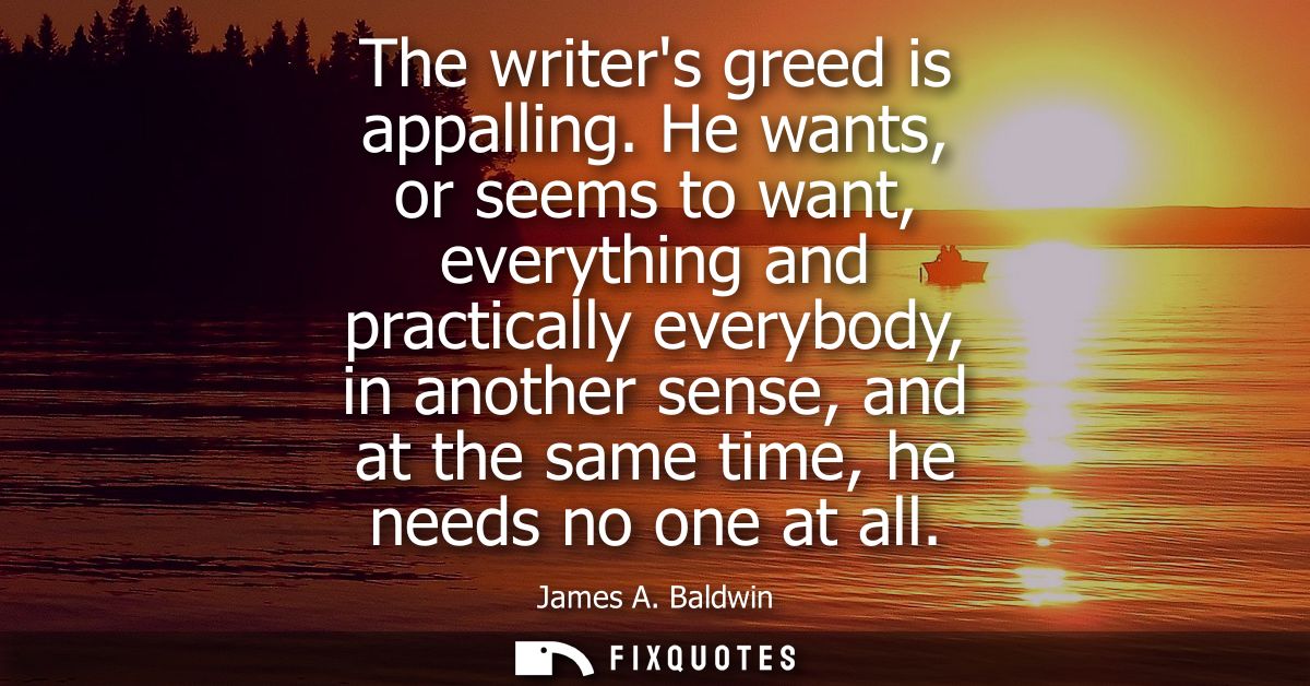 The writers greed is appalling. He wants, or seems to want, everything and practically everybody, in another sense, and 