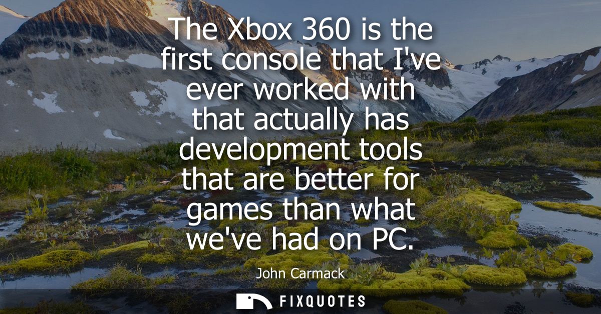 The Xbox 360 is the first console that Ive ever worked with that actually has development tools that are better for game