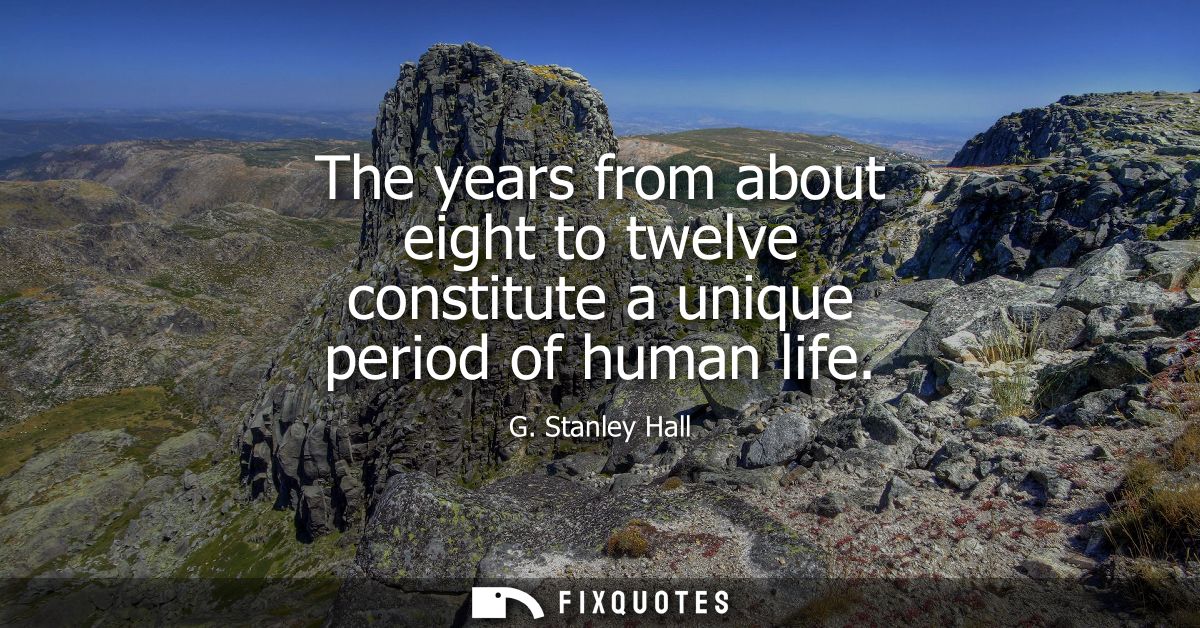 The years from about eight to twelve constitute a unique period of human life