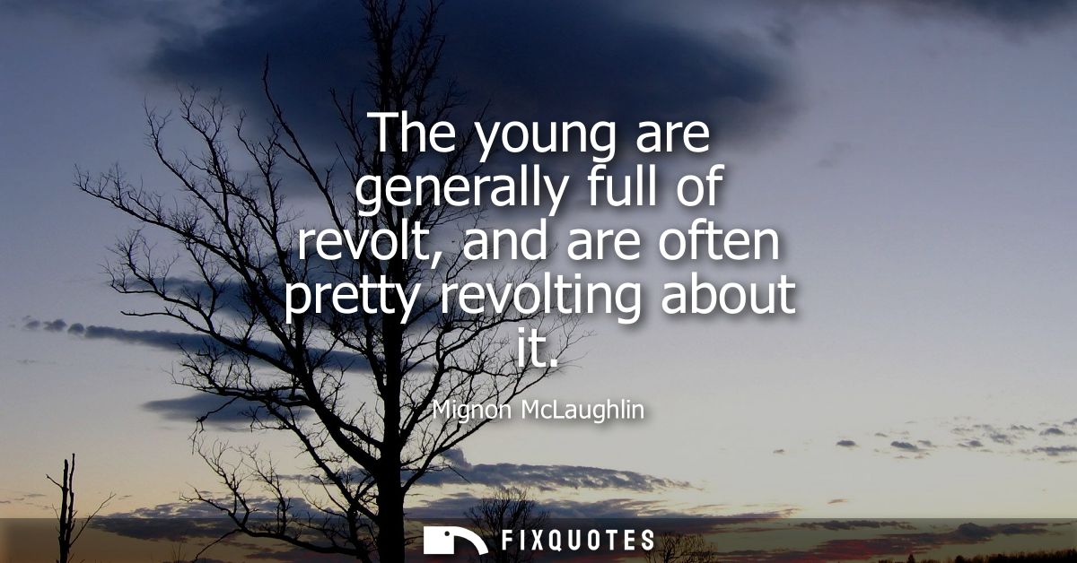 The young are generally full of revolt, and are often pretty revolting about it
