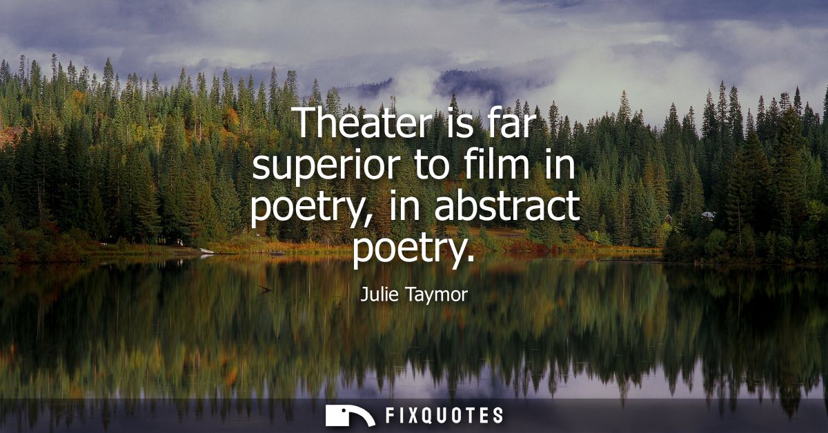 Theater is far superior to film in poetry, in abstract poetry