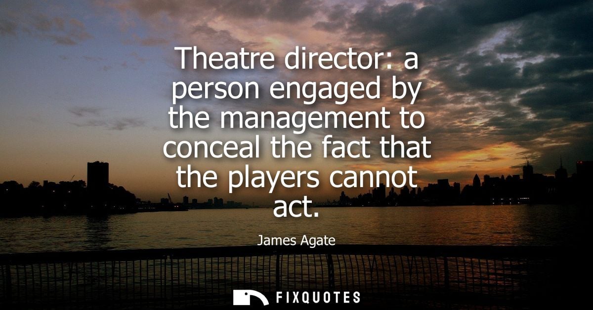 Theatre director: a person engaged by the management to conceal the fact that the players cannot act