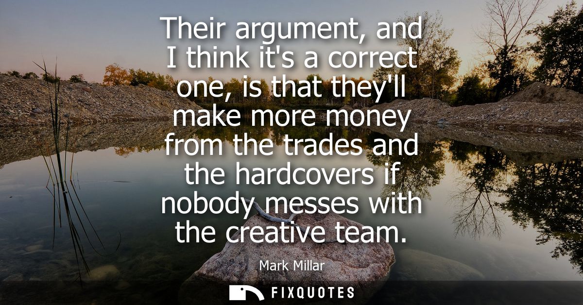 Their argument, and I think its a correct one, is that theyll make more money from the trades and the hardcovers if nobo