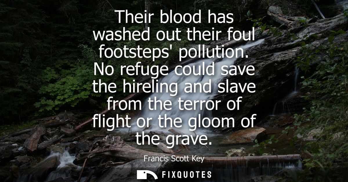 Their blood has washed out their foul footsteps pollution. No refuge could save the hireling and slave from the terror o