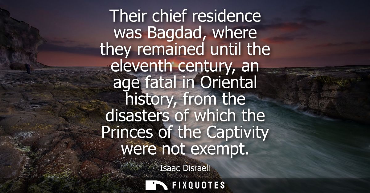 Their chief residence was Bagdad, where they remained until the eleventh century, an age fatal in Oriental history, from