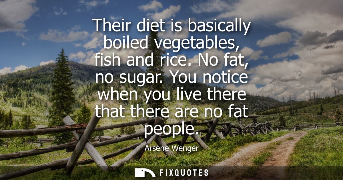 Their diet is basically boiled vegetables, fish and rice. No fat, no sugar. You notice when you live there that there ar