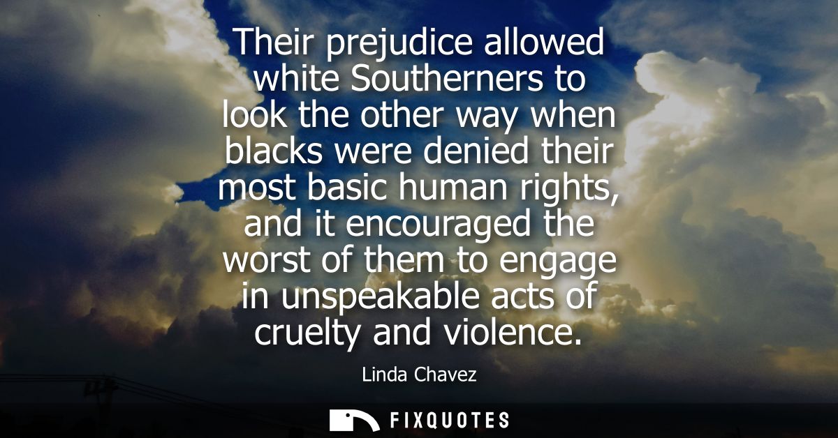 Their prejudice allowed white Southerners to look the other way when blacks were denied their most basic human rights, a