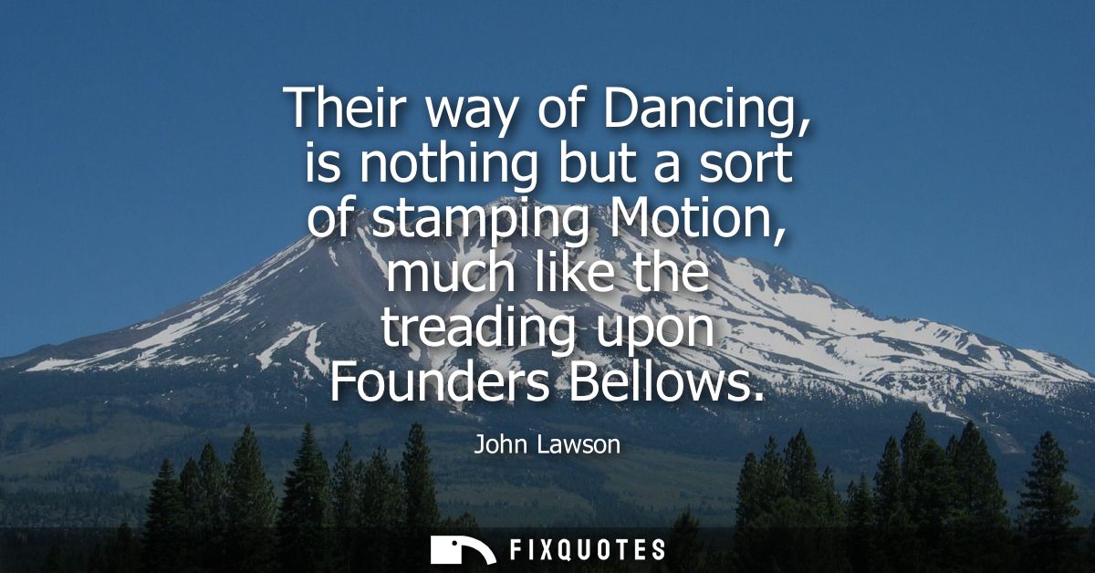 Their way of Dancing, is nothing but a sort of stamping Motion, much like the treading upon Founders Bellows