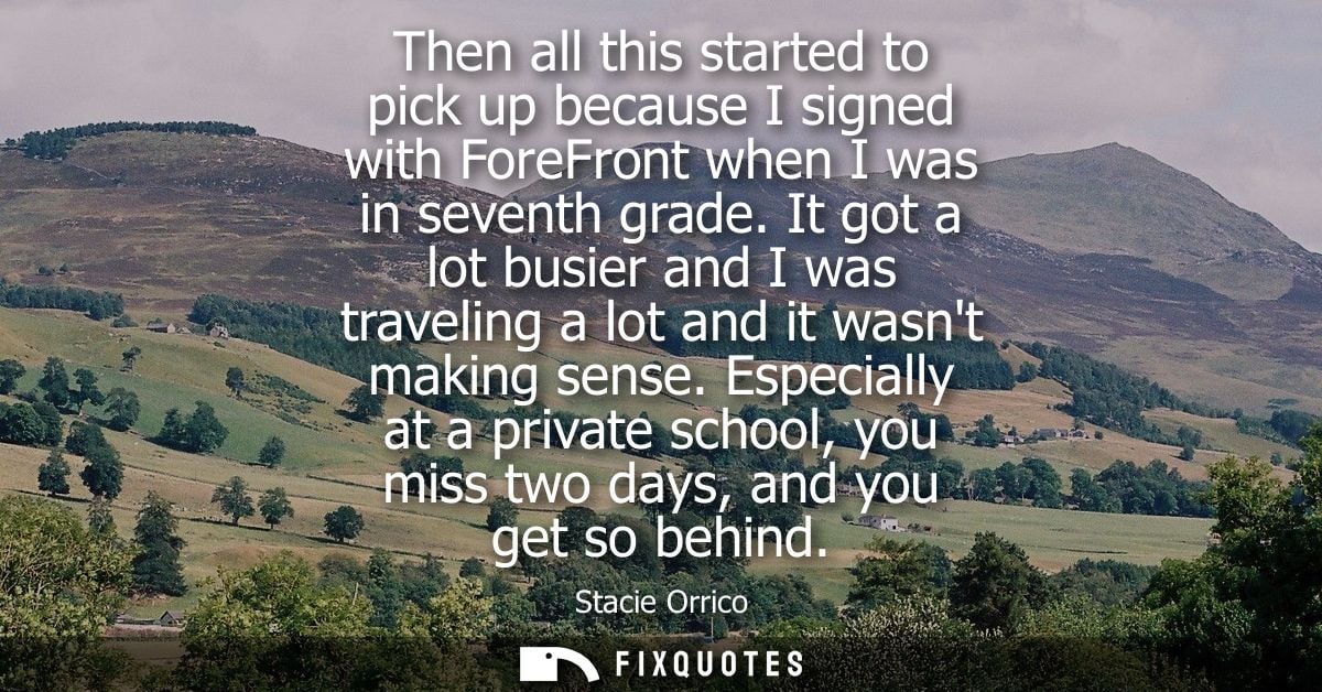 Then all this started to pick up because I signed with ForeFront when I was in seventh grade. It got a lot busier and I 