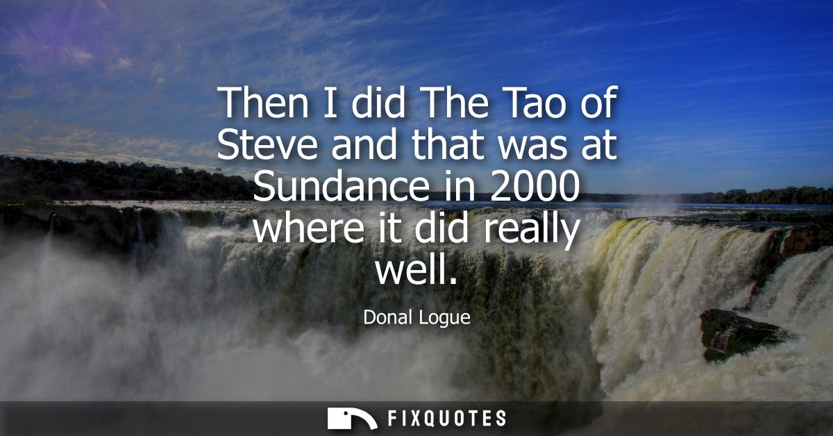 Then I did The Tao of Steve and that was at Sundance in 2000 where it did really well