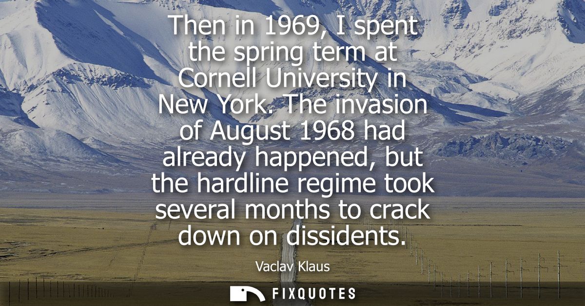 Then in 1969, I spent the spring term at Cornell University in New York. The invasion of August 1968 had already happene