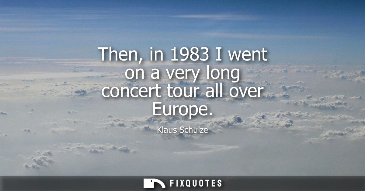 Then, in 1983 I went on a very long concert tour all over Europe - Klaus Schulze