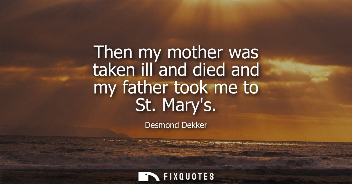 Then my mother was taken ill and died and my father took me to St. Marys