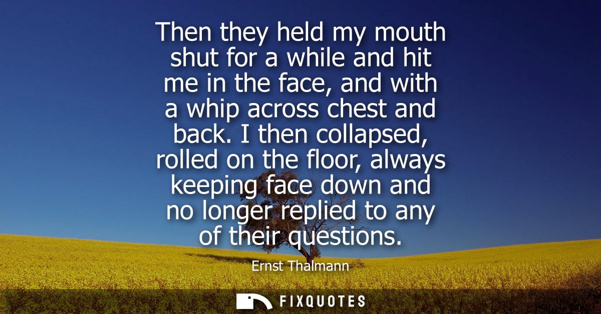 Then they held my mouth shut for a while and hit me in the face, and with a whip across chest and back.