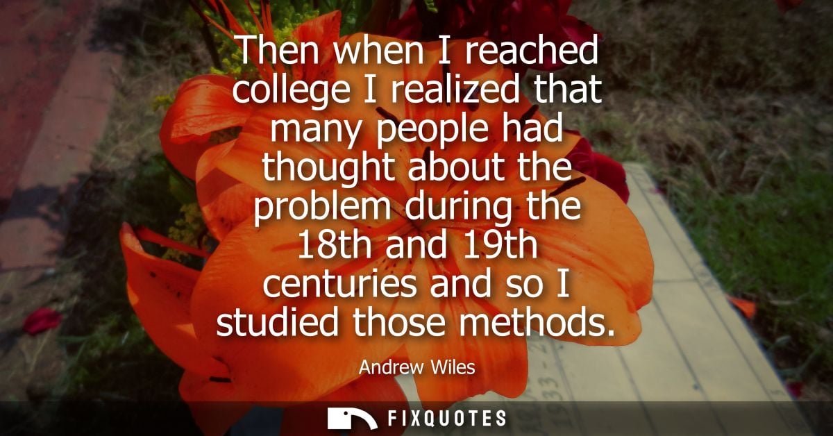 Then when I reached college I realized that many people had thought about the problem during the 18th and 19th centuries