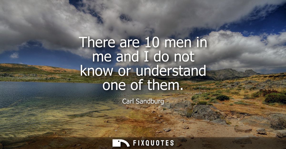There are 10 men in me and I do not know or understand one of them