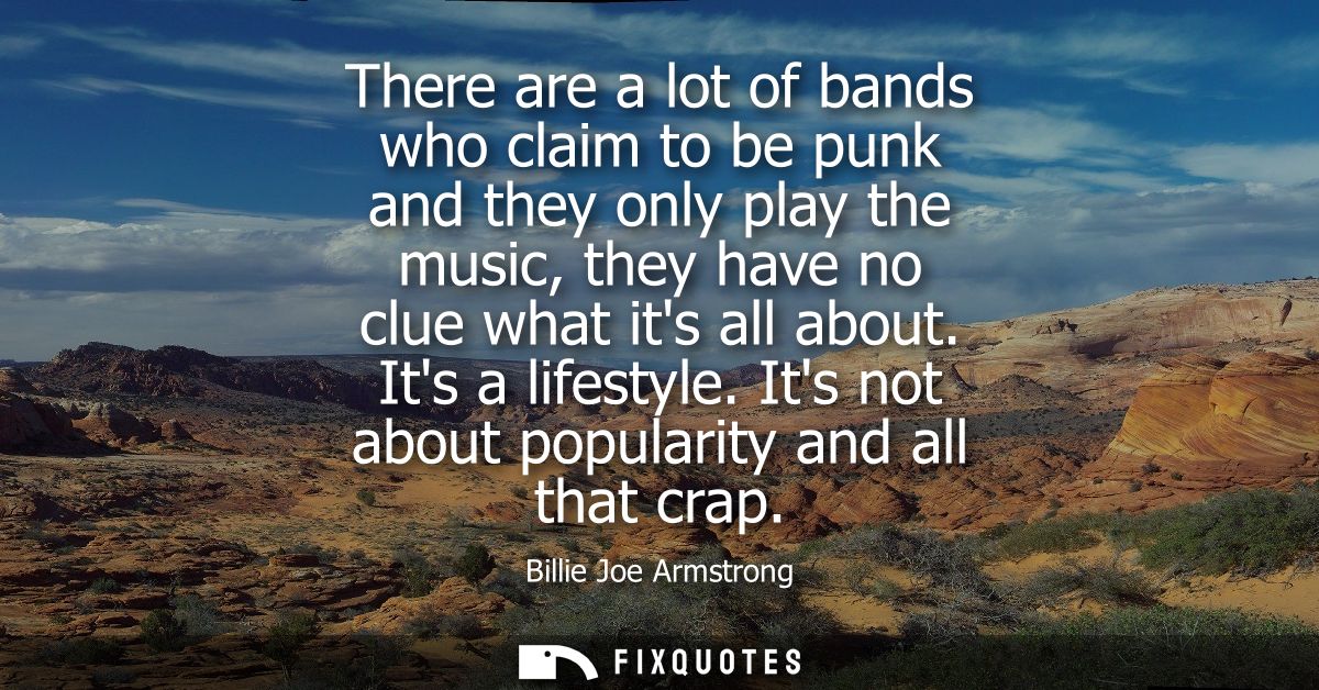 There are a lot of bands who claim to be punk and they only play the music, they have no clue what its all about. Its a 